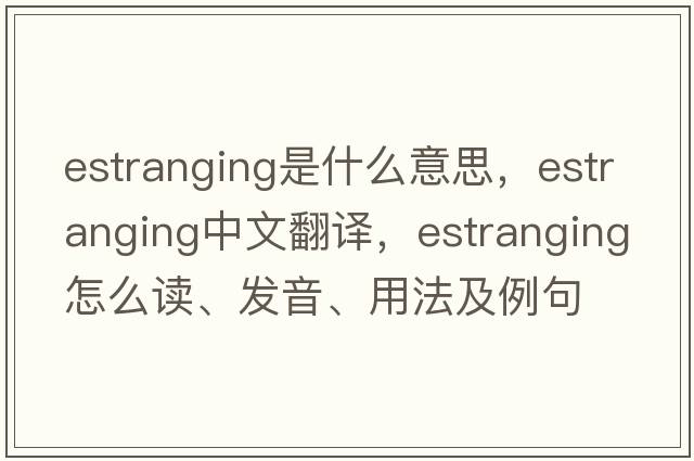estranging是什么意思，estranging中文翻譯，estranging怎么讀、發(fā)音、用法及例句
