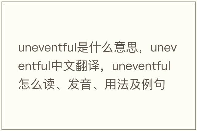 uneventful是什么意思，uneventful中文翻譯，uneventful怎么讀、發(fā)音、用法及例句