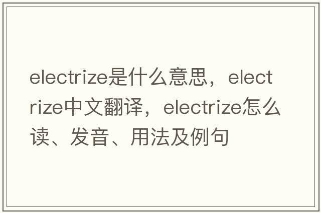 electrize是什么意思，electrize中文翻譯，electrize怎么讀、發(fā)音、用法及例句