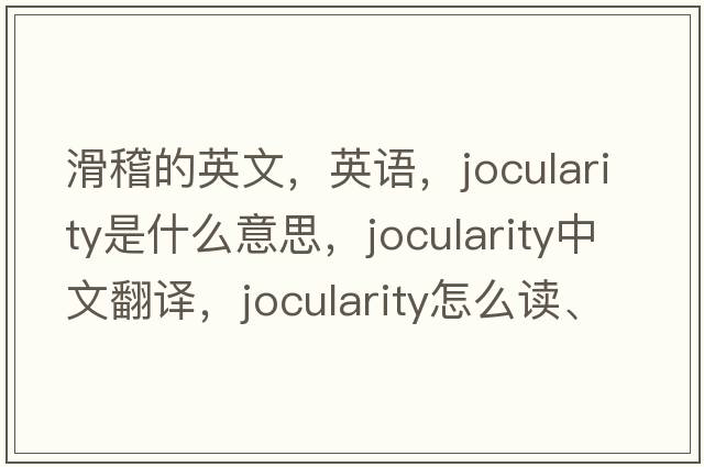 滑稽的英文，英語(yǔ)，jocularity是什么意思，jocularity中文翻譯，jocularity怎么讀、發(fā)音、用法及例句