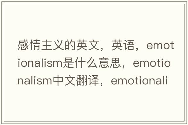 感情主義的英文，英語(yǔ)，emotionalism是什么意思，emotionalism中文翻譯，emotionalism怎么讀、發(fā)音、用法及例句