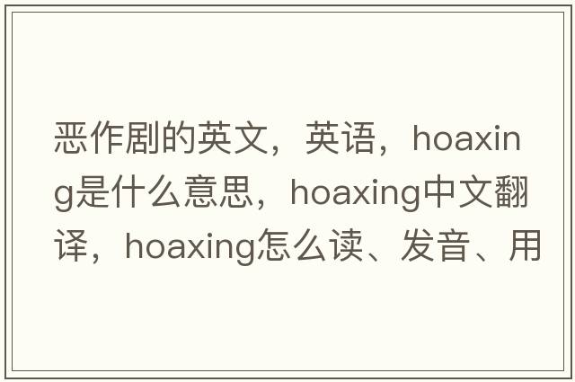 惡作劇的英文，英語(yǔ)，hoaxing是什么意思，hoaxing中文翻譯，hoaxing怎么讀、發(fā)音、用法及例句