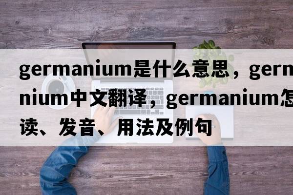 germanium是什么意思，germanium中文翻譯，germanium怎么讀、發(fā)音、用法及例句
