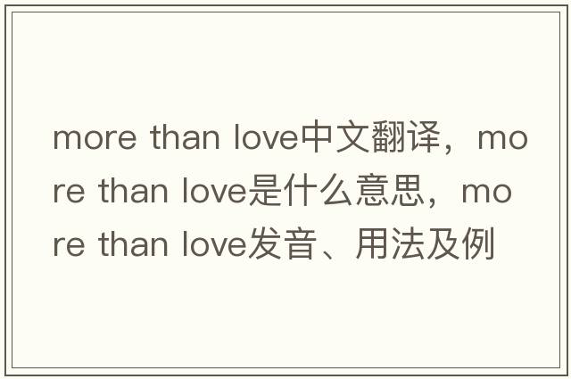 more than love中文翻譯，more than love是什么意思，more than love發(fā)音、用法及例句