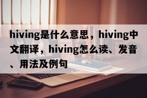 hiving是什么意思，hiving中文翻譯，hiving怎么讀、發(fā)音、用法及例句