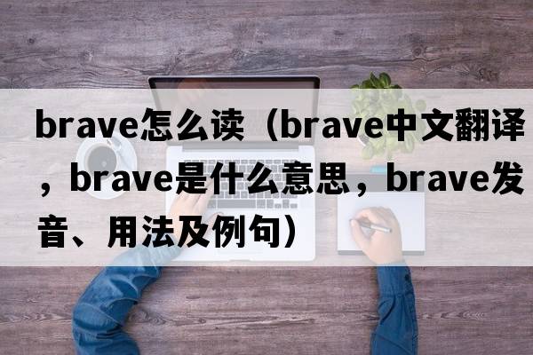 brave怎么讀（brave中文翻譯，brave是什么意思，brave發(fā)音、用法及例句）