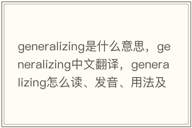 generalizing是什么意思，generalizing中文翻譯，generalizing怎么讀、發(fā)音、用法及例句