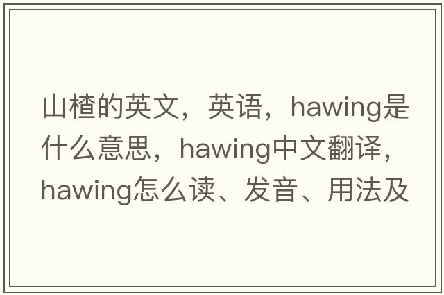 山楂的英文，英語(yǔ)，hawing是什么意思，hawing中文翻譯，hawing怎么讀、發(fā)音、用法及例句