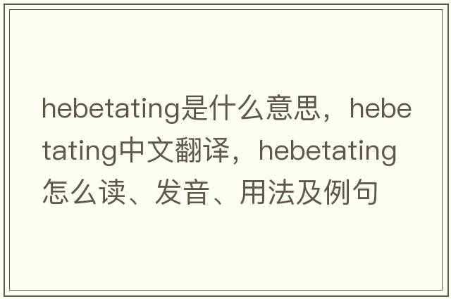 hebetating是什么意思，hebetating中文翻譯，hebetating怎么讀、發(fā)音、用法及例句