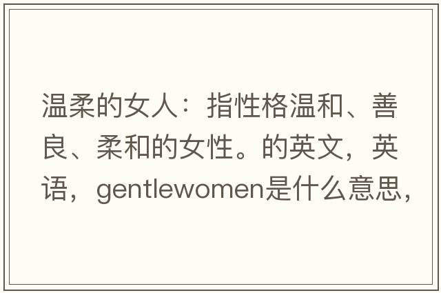 溫柔的女人：指性格溫和、善良、柔和的女性。的英文，英語(yǔ)，gentlewomen是什么意思，gentlewomen中文翻譯，gentlewomen怎么讀、發(fā)音、用法及例句