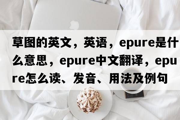 草圖的英文，英語(yǔ)，epure是什么意思，epure中文翻譯，epure怎么讀、發(fā)音、用法及例句