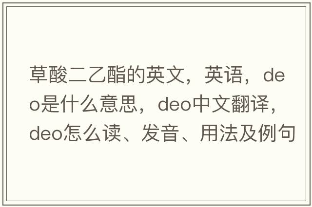 草酸二乙酯的英文，英語(yǔ)，DEO是什么意思，DEO中文翻譯，DEO怎么讀、發(fā)音、用法及例句