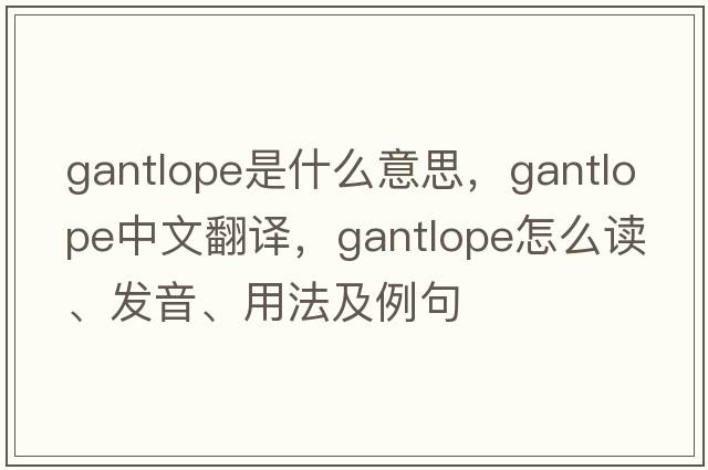 gantlope是什么意思，gantlope中文翻譯，gantlope怎么讀、發(fā)音、用法及例句
