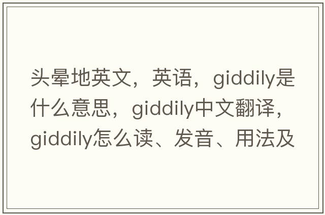頭暈地英文，英語(yǔ)，giddily是什么意思，giddily中文翻譯，giddily怎么讀、發(fā)音、用法及例句
