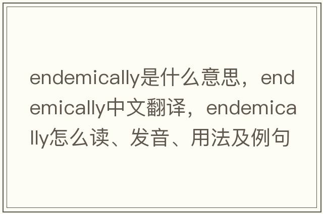 endemically是什么意思，endemically中文翻譯，endemically怎么讀、發(fā)音、用法及例句