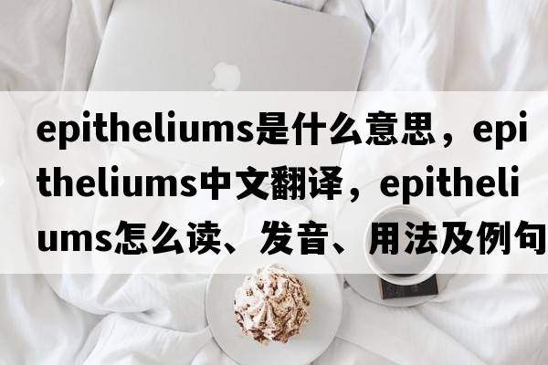 epitheliums是什么意思，epitheliums中文翻譯，epitheliums怎么讀、發(fā)音、用法及例句