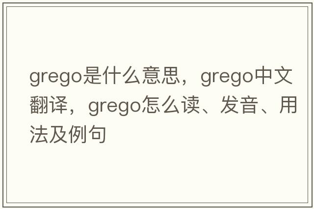 grego是什么意思，grego中文翻譯，grego怎么讀、發(fā)音、用法及例句