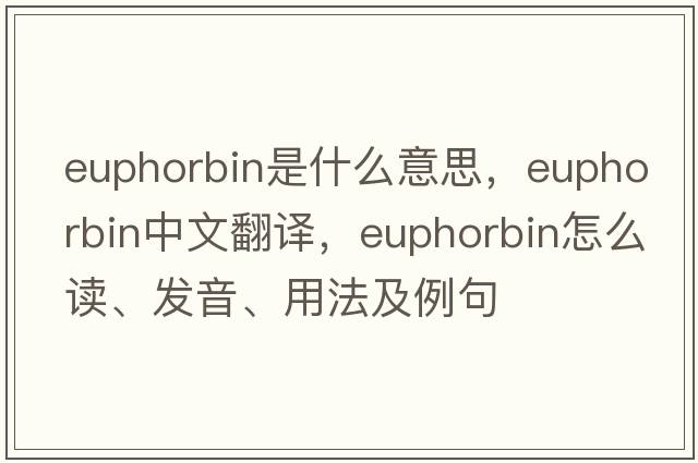 euphorbin是什么意思，euphorbin中文翻譯，euphorbin怎么讀、發(fā)音、用法及例句