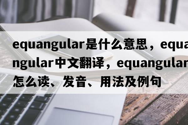 equangular是什么意思，equangular中文翻譯，equangular怎么讀、發(fā)音、用法及例句