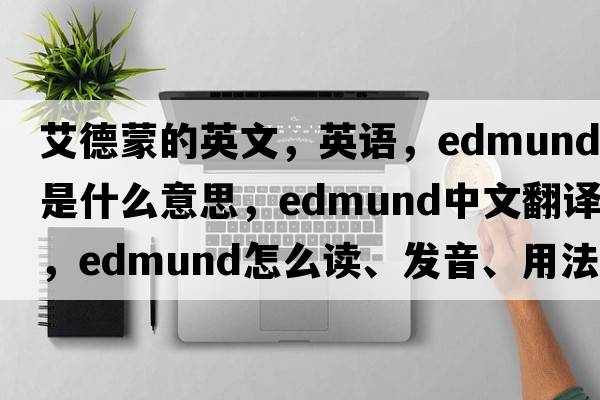艾德蒙的英文，英語(yǔ)，Edmund是什么意思，Edmund中文翻譯，Edmund怎么讀、發(fā)音、用法及例句