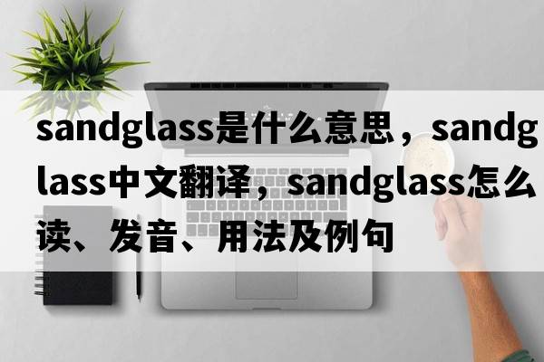 sandglass是什么意思，sandglass中文翻譯，sandglass怎么讀、發(fā)音、用法及例句