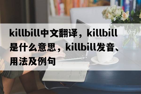 killbill中文翻譯，killbill是什么意思，killbill發(fā)音、用法及例句