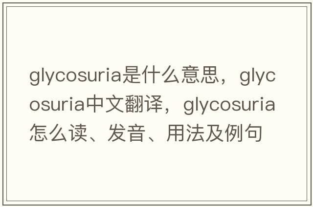 glycosuria是什么意思，glycosuria中文翻譯，glycosuria怎么讀、發(fā)音、用法及例句