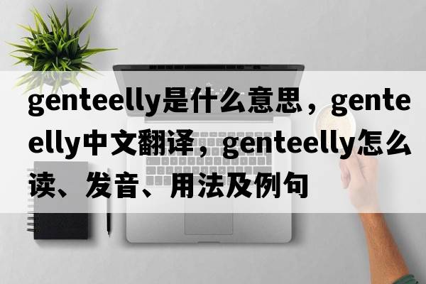 genteelly是什么意思，genteelly中文翻譯，genteelly怎么讀、發(fā)音、用法及例句