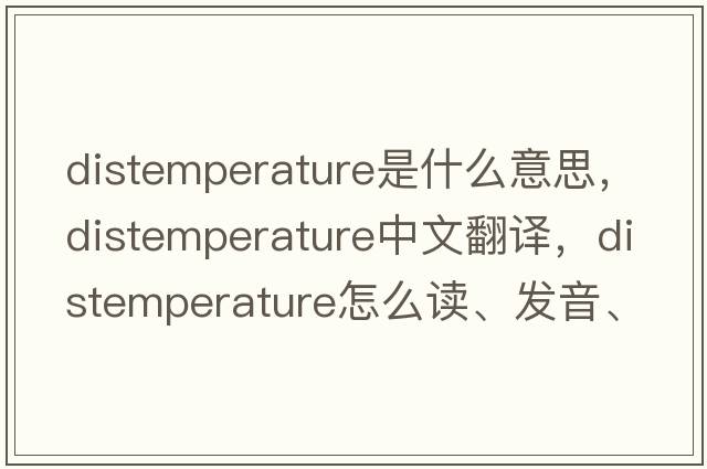distemperature是什么意思，distemperature中文翻譯，distemperature怎么讀、發(fā)音、用法及例句