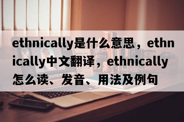 ethnically是什么意思，ethnically中文翻譯，ethnically怎么讀、發(fā)音、用法及例句