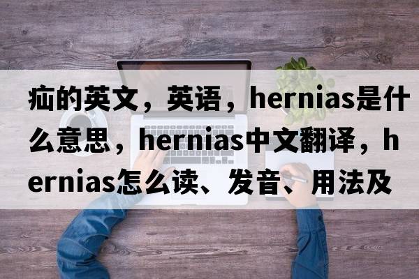 疝的英文，英語(yǔ)，hernias是什么意思，hernias中文翻譯，hernias怎么讀、發(fā)音、用法及例句