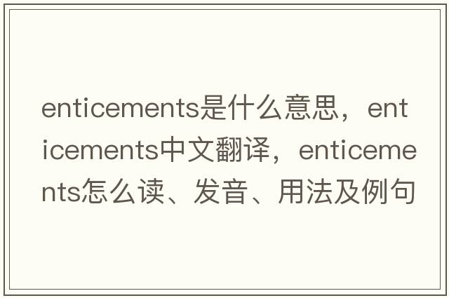 enticements是什么意思，enticements中文翻譯，enticements怎么讀、發(fā)音、用法及例句