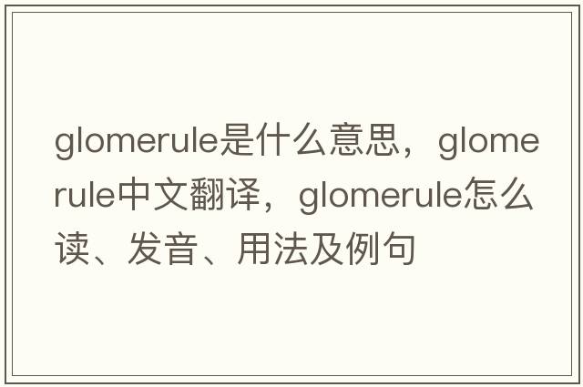 glomerule是什么意思，glomerule中文翻譯，glomerule怎么讀、發(fā)音、用法及例句