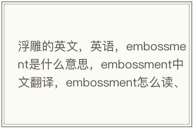 浮雕的英文，英語(yǔ)，embossment是什么意思，embossment中文翻譯，embossment怎么讀、發(fā)音、用法及例句