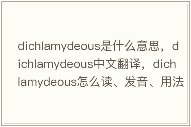 dichlamydeous是什么意思，dichlamydeous中文翻譯，dichlamydeous怎么讀、發(fā)音、用法及例句