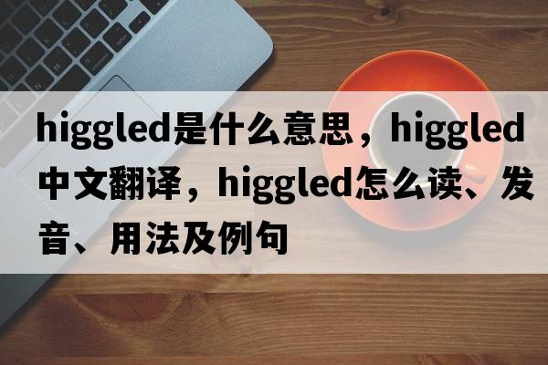 higgled是什么意思，higgled中文翻譯，higgled怎么讀、發(fā)音、用法及例句