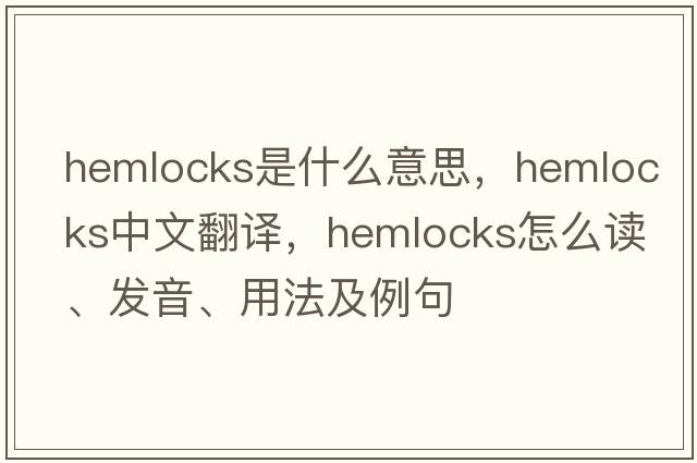 hemlocks是什么意思，hemlocks中文翻譯，hemlocks怎么讀、發(fā)音、用法及例句