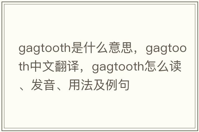 gagtooth是什么意思，gagtooth中文翻譯，gagtooth怎么讀、發(fā)音、用法及例句