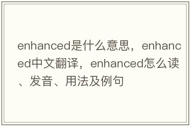 enhanced是什么意思，enhanced中文翻譯，enhanced怎么讀、發(fā)音、用法及例句