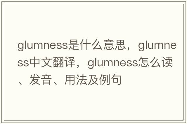glumness是什么意思，glumness中文翻譯，glumness怎么讀、發(fā)音、用法及例句