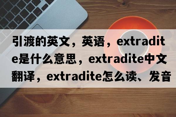 引渡的英文，英語(yǔ)，extradite是什么意思，extradite中文翻譯，extradite怎么讀、發(fā)音、用法及例句