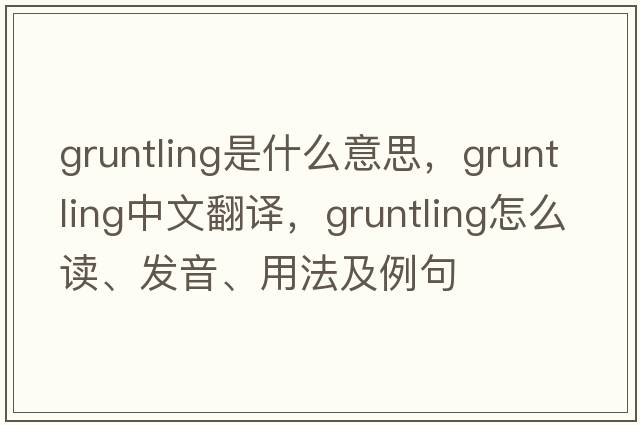 gruntling是什么意思，gruntling中文翻譯，gruntling怎么讀、發(fā)音、用法及例句