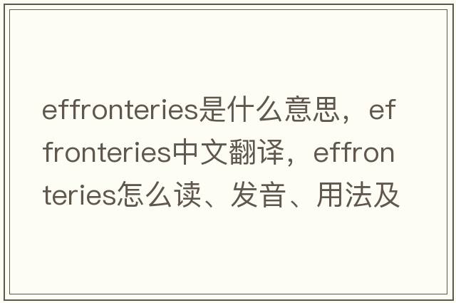 effronteries是什么意思，effronteries中文翻譯，effronteries怎么讀、發(fā)音、用法及例句