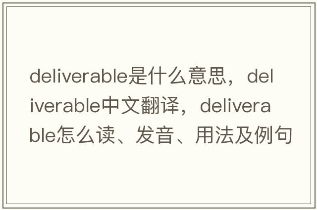 deliverable是什么意思，deliverable中文翻譯，deliverable怎么讀、發(fā)音、用法及例句