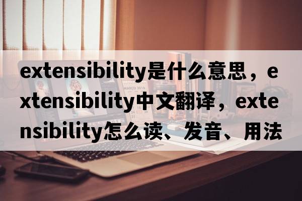 extensibility是什么意思，extensibility中文翻譯，extensibility怎么讀、發(fā)音、用法及例句