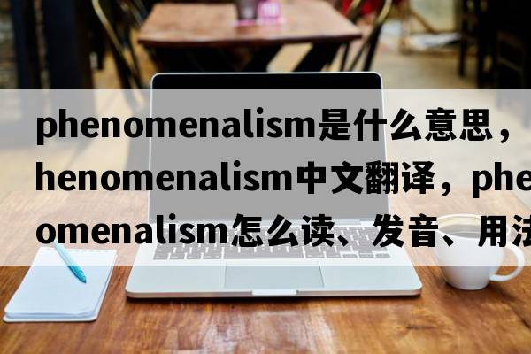 phenomenalism是什么意思，phenomenalism中文翻譯，phenomenalism怎么讀、發(fā)音、用法及例句