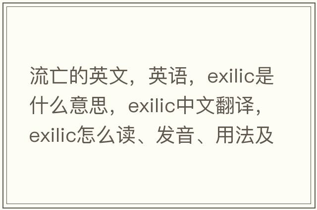 流亡的英文，英語(yǔ)，exilic是什么意思，exilic中文翻譯，exilic怎么讀、發(fā)音、用法及例句
