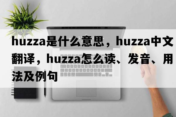huzza是什么意思，huzza中文翻譯，huzza怎么讀、發(fā)音、用法及例句