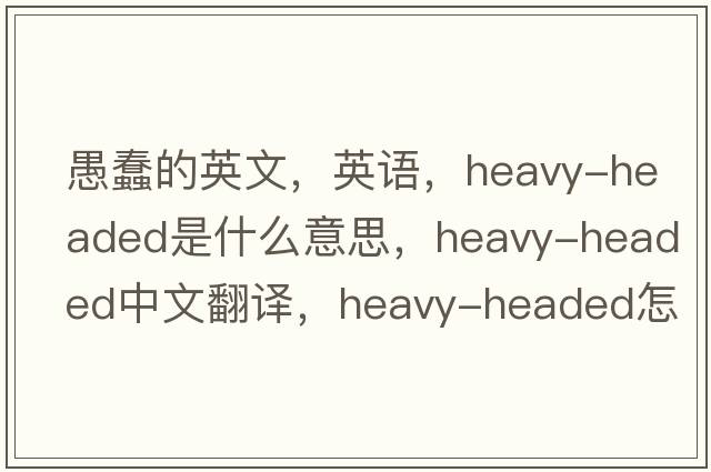 愚蠢的英文，英語(yǔ)，heavy-headed是什么意思，heavy-headed中文翻譯，heavy-headed怎么讀、發(fā)音、用法及例句