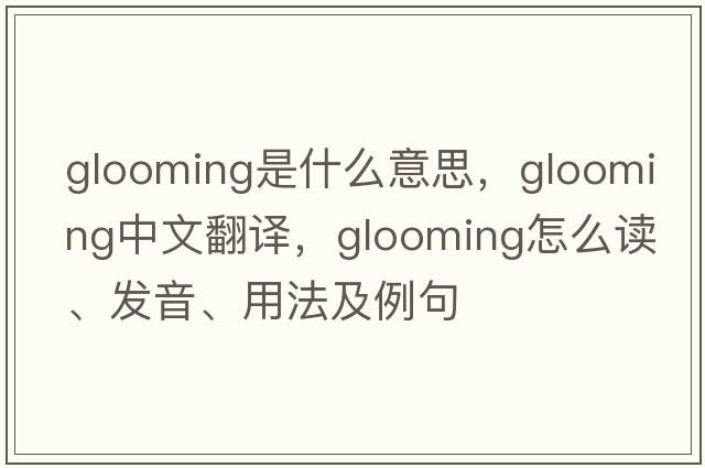 glooming是什么意思，glooming中文翻譯，glooming怎么讀、發(fā)音、用法及例句